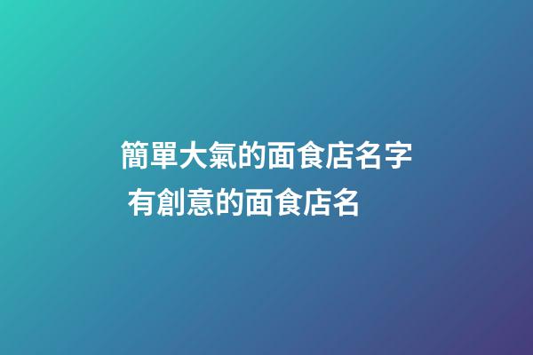 簡單大氣的面食店名字 有創意的面食店名-第1張-店鋪起名-玄機派